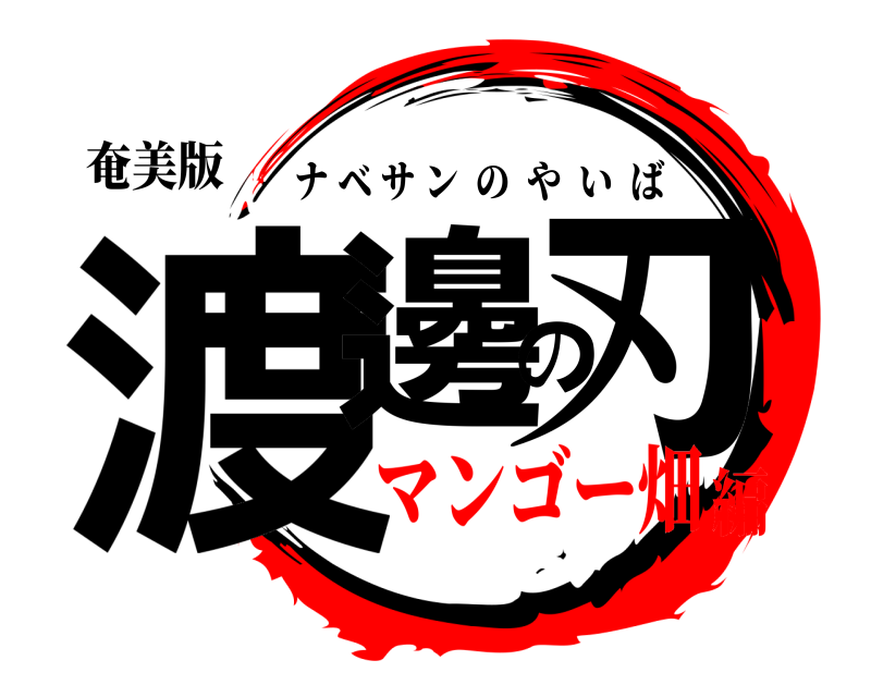 奄美版 渡邊の刃 ナベサンのやいば マンゴー畑編