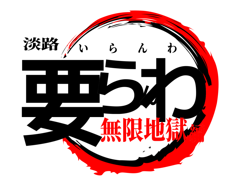淡路 要らんわ いらんわ 無限地獄編
