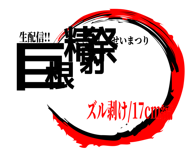 生配信!! 巨根射精祭 きょこんしゃせいまつり ズル剥け/17cm編