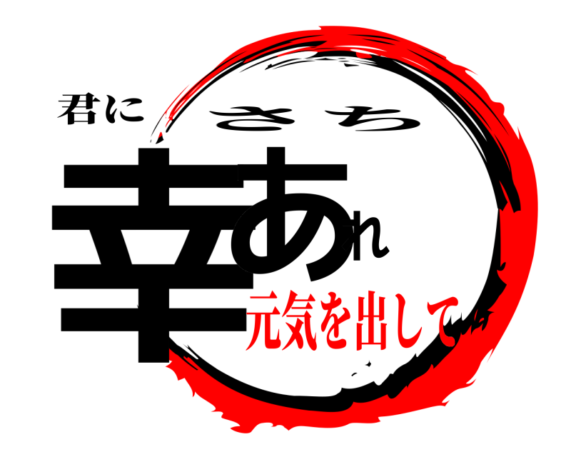 君に 幸あれ さち 元気を出して