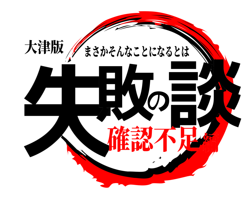 大津版 失敗の談 まさかそんなことになるとは 確認不足編