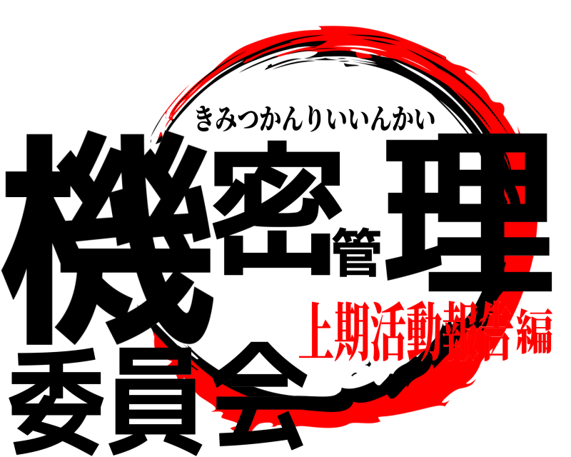  機密管理委員会 きみつかんりいいんかい 上期活動報告編