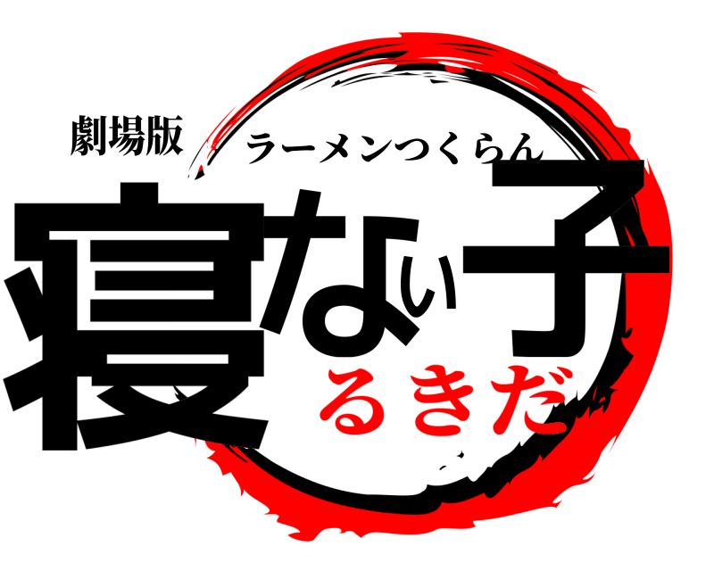 劇場版 寝ない子 ラーメンつくらん るきだ