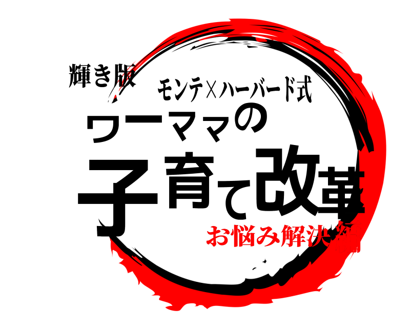 輝き版 ワ革一ママの子育て改 モンテ×ハーバード式 お悩み解決編
