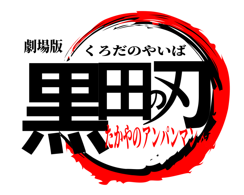 劇場版 黒田の刃 くろだのやいば たかやのアンパンマンへん