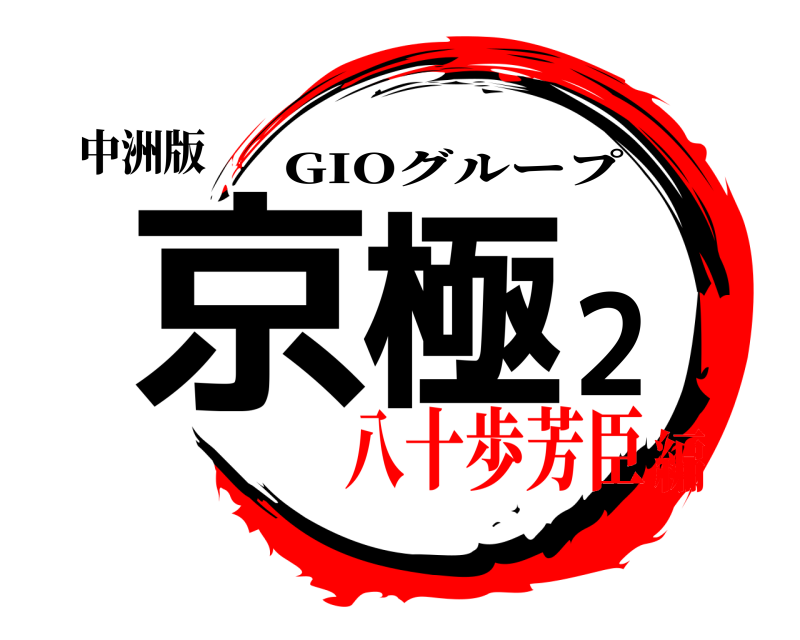 中洲版 京極2 GIOグループ 八十歩芳臣編