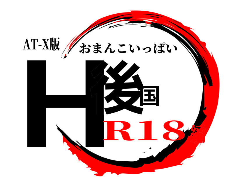 AT-X版 H後国 おまんこいっぱい R18編