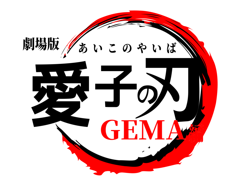 劇場版 愛子の刃 あいこのやいば GEMA編