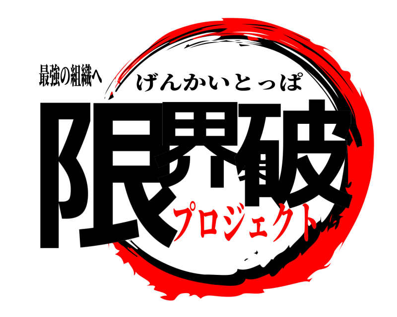 最強の組織へ 限界突破 げんかいとっぱ プロジェクト