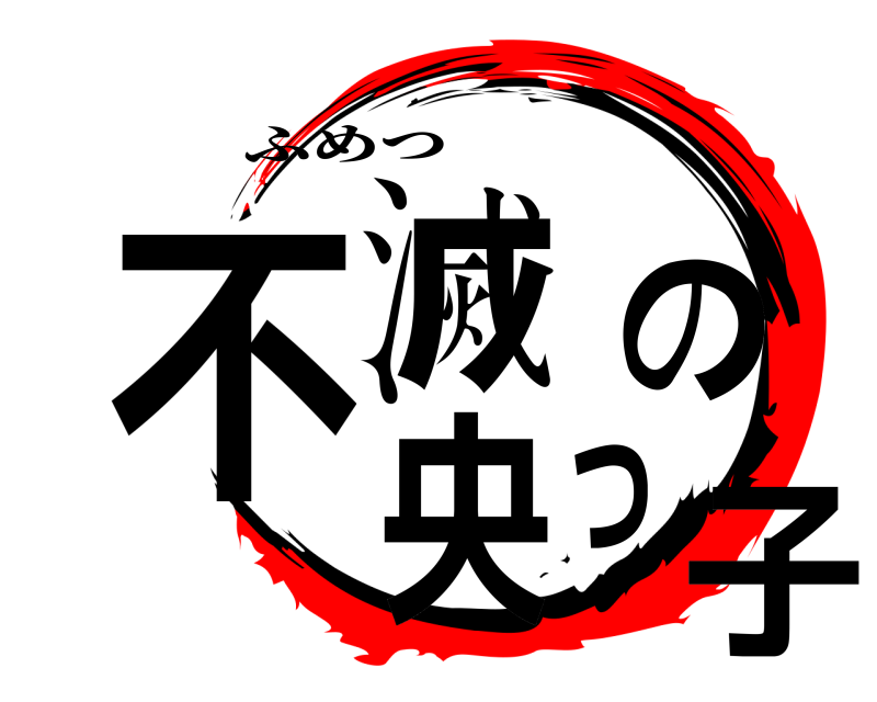  不滅の 央っ子 ふめつ 