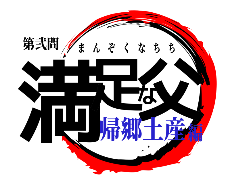 第弐問 満足な父 まんぞくなちち 帰郷土産編