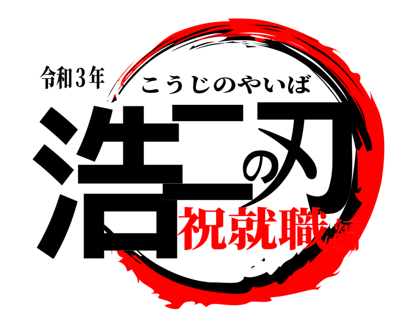 令和３年 浩二の刃 こうじのやいば 祝就職編