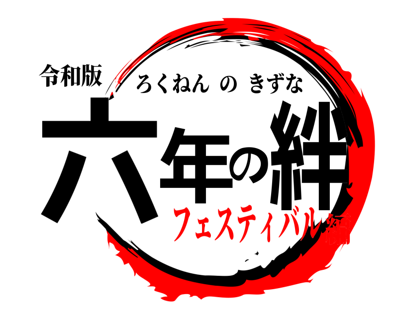 令和版 六年の絆 ろくねんのきずな フェスティバル編