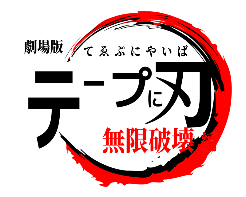 劇場版 テープに刃 てゑぷにやいば 無限破壊編