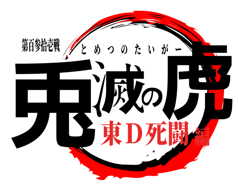 第百参拾壱戦 兎滅の虎 とめつのたいがー 東Ｄ死闘編