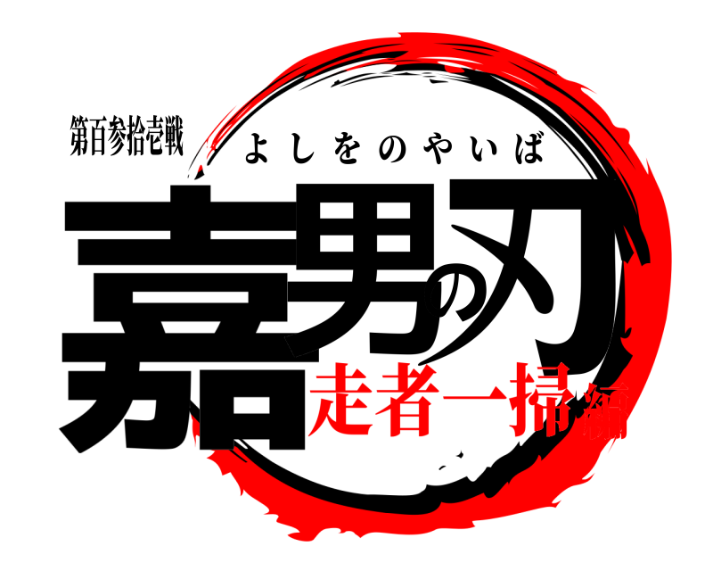 第百参拾壱戦 嘉男の刃 よしをのやいば 走者一掃編
