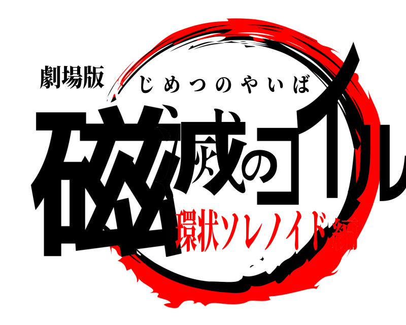劇場版 磁滅のコイル じめつのやいば 環状ソレノイド編