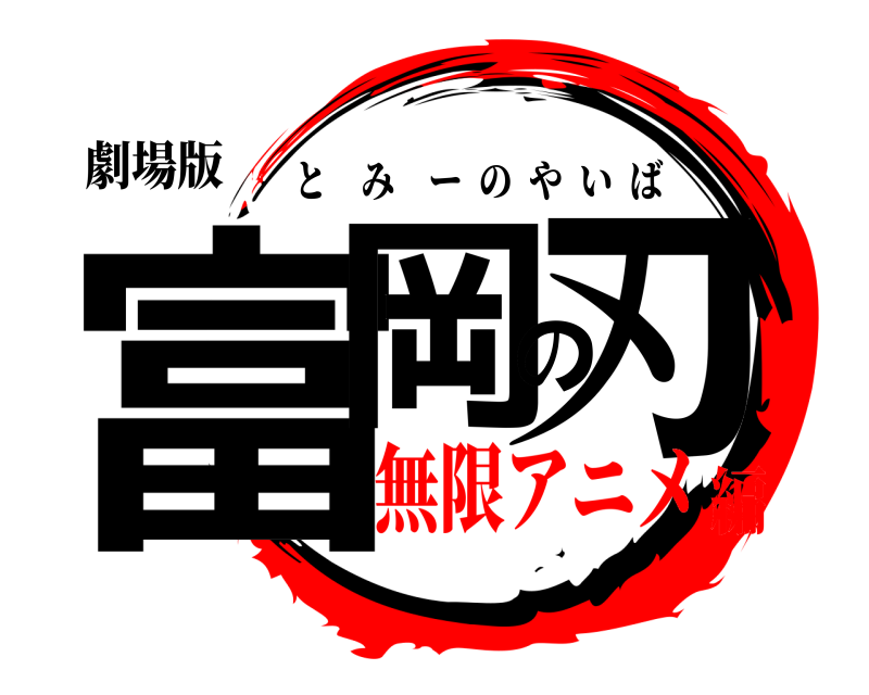 劇場版 富岡の刃 とみーのやいば 無限アニメ編