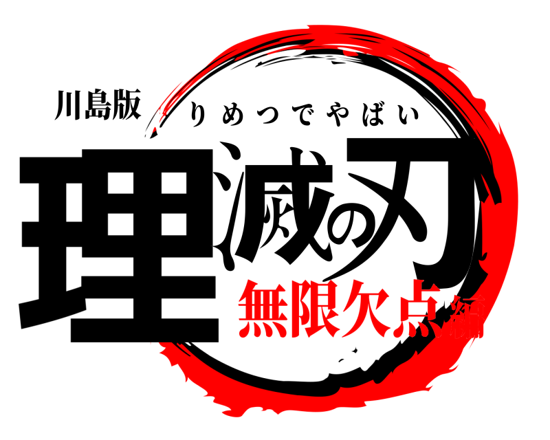 川島版 理滅の刃 りめつでやばい 無限欠点編