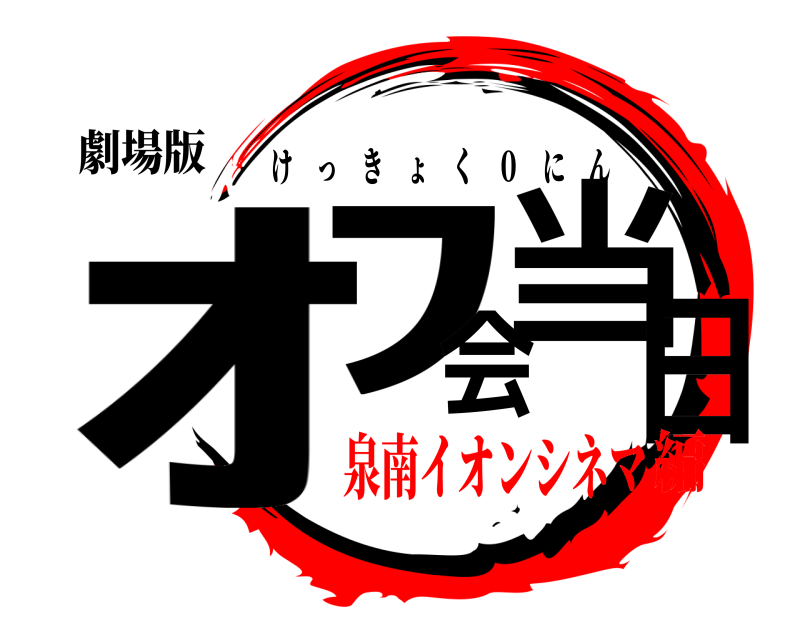 劇場版 ｵﾌ会当日 けっきょく ０ にん 泉南イオンシネマ編