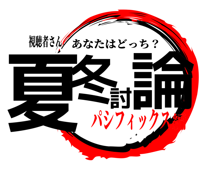 視聴者さん 夏冬討論 あなたはどっち？ パシフィックス編