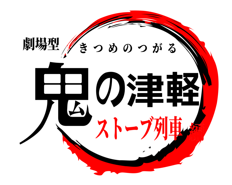 劇場型 鬼の津軽 きつめのつがる ストーブ列車編