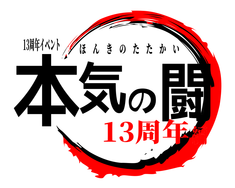 13周年イベント 本気の闘 ほんきのたたかい 13周年編