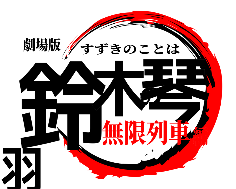 劇場版 鈴木の琴羽 すずきのことは 無限列車編