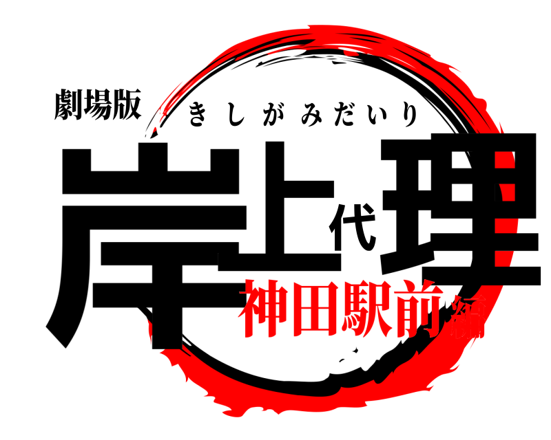 劇場版 岸上代理 きしがみだいり 神田駅前編