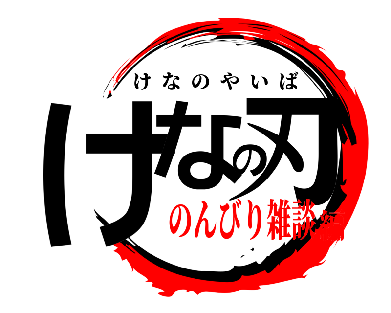  けなの刃 けなのやいば のんびり雑談編
