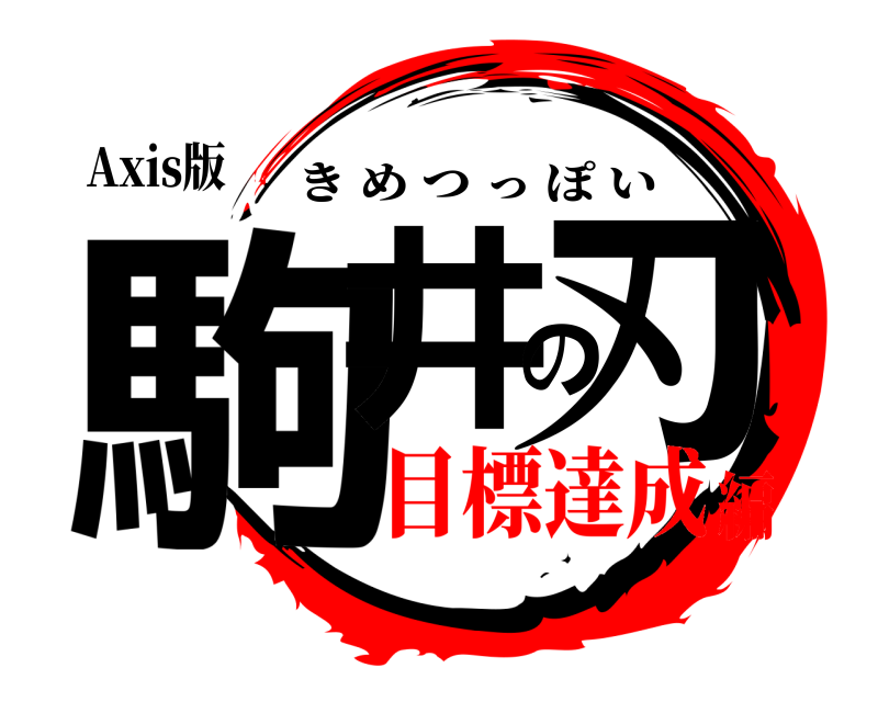 Axis版 駒井の刃 きめつっぽい 目標達成編