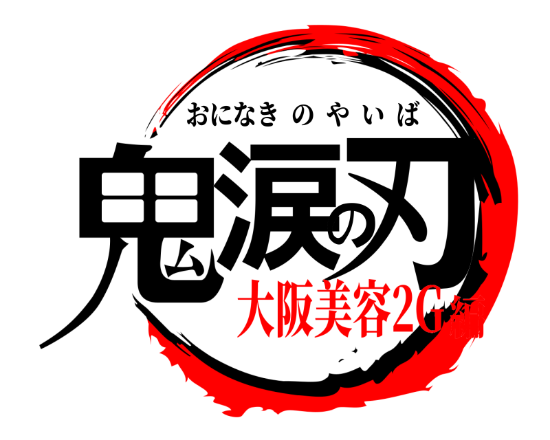  鬼涙の刃 おになきのやいば 大阪美容2G編