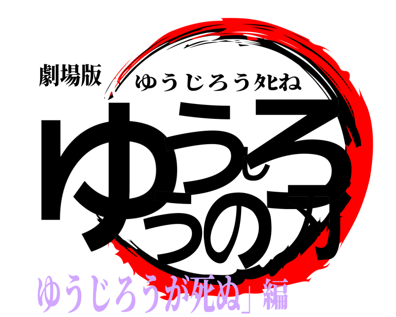 劇場版 ゆうじろうの刃 ゆうじろうﾀﾋね ゆうじろうが死ぬ」編