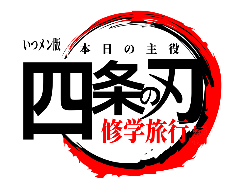 いつメン版 四条の刃 本日の主役 修学旅行編