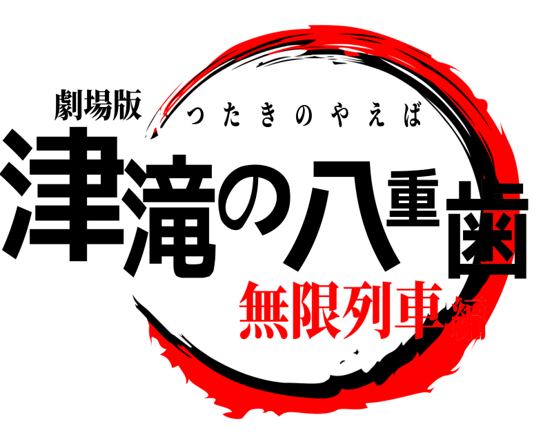 劇場版 津滝の八重歯 つたきのやえば 無限列車編