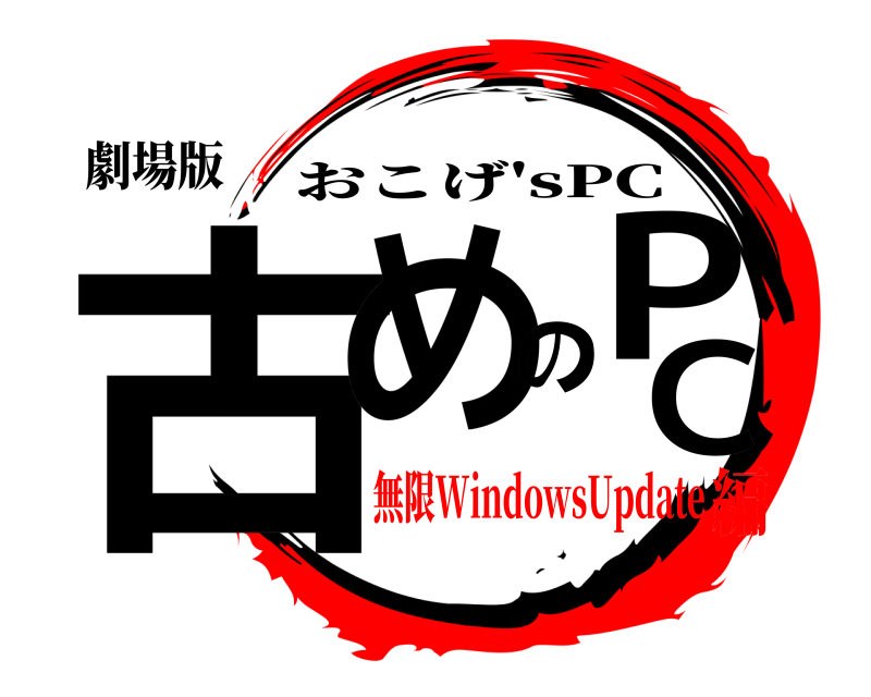 劇場版 古めのPC おこげ'sPC 無限WindowsUpdate編