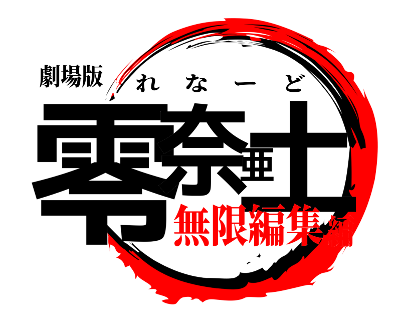 劇場版 零奈亜土 れなーど 無限編集編
