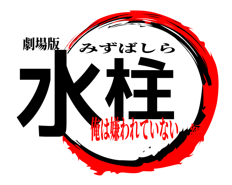 劇場版 水  柱 みずばしら 俺は嫌われていない編