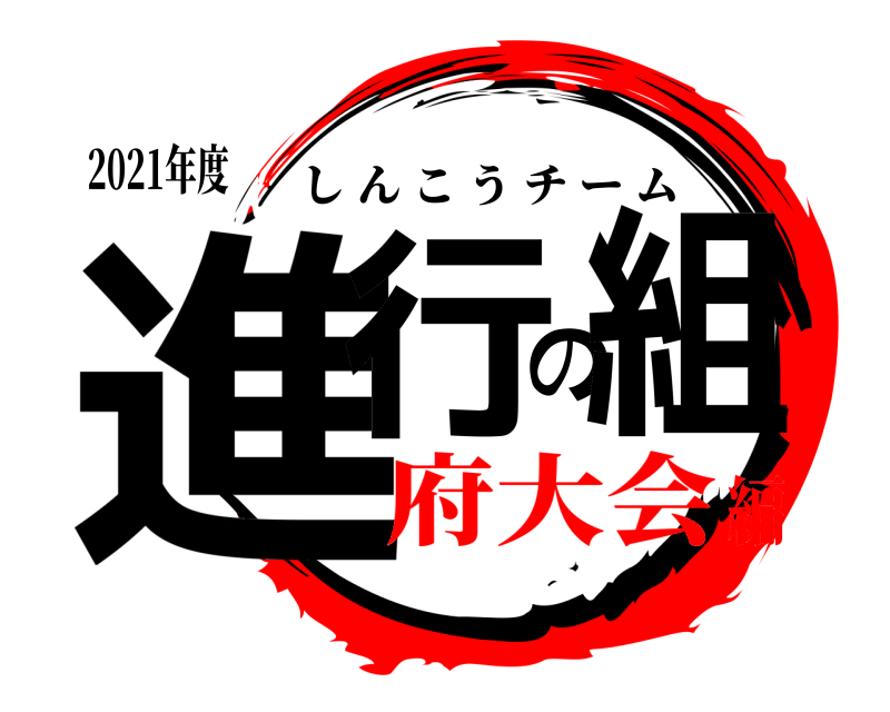 2021年度 進行の組 しんこうチーム 府大会編