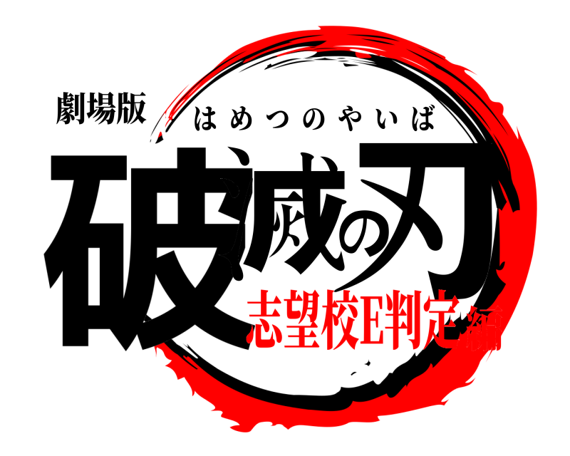 劇場版 破滅の刃 はめつのやいば 志望校E判定編