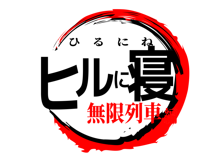  ヒルに寝 ひるにね 無限列車編
