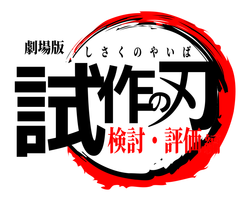 劇場版 試作の刃 しさくのやいば 検討・評価編