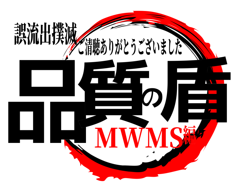 誤流出撲滅 品質の盾 ご清聴ありがとうございました MWMS編