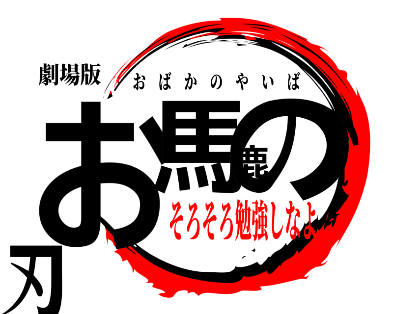 劇場版 お馬鹿の刃 おばかのやいば そろそろ勉強しなよ