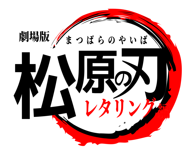 劇場版 松原の刃 まつばらのやいば レタリング編