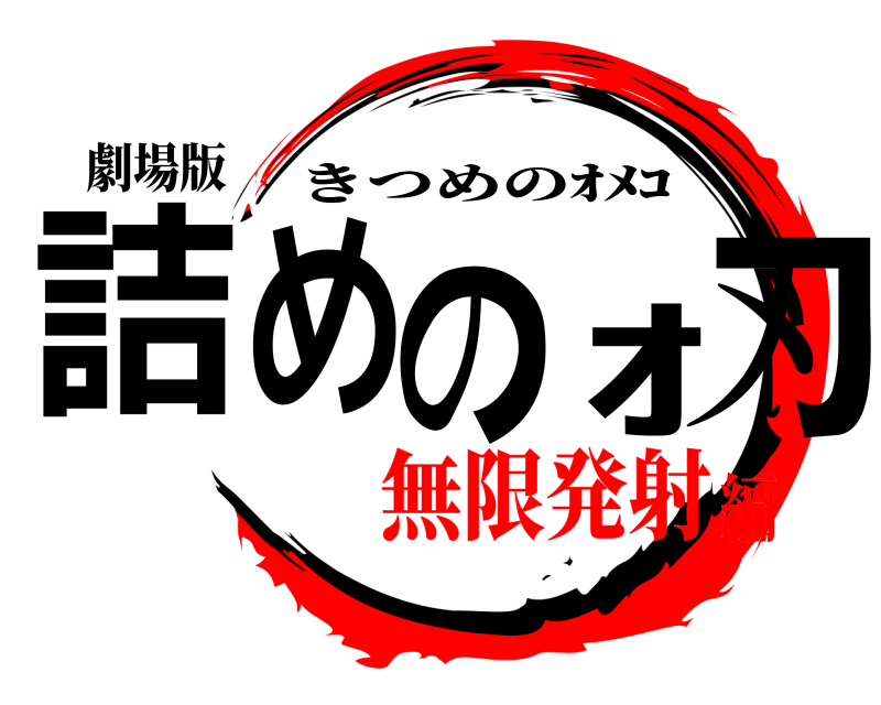 劇場版 詰めのｵ刃 きつめのｵﾒｺ 無限発射編