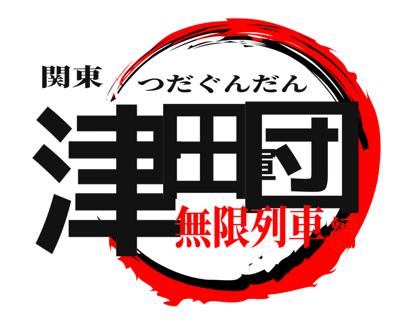 関東 津田軍団 つだぐんだん 無限列車編