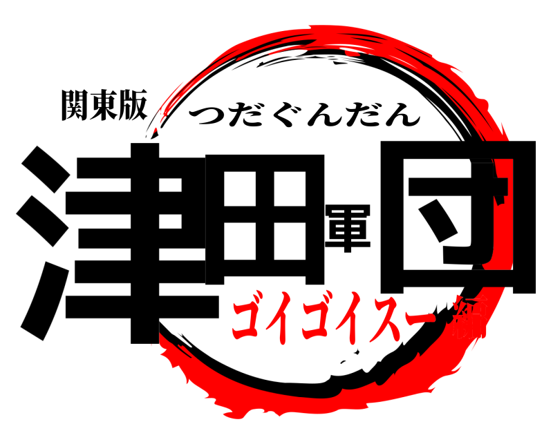 関東版 津田軍団 つだぐんだん ゴイゴイスー編