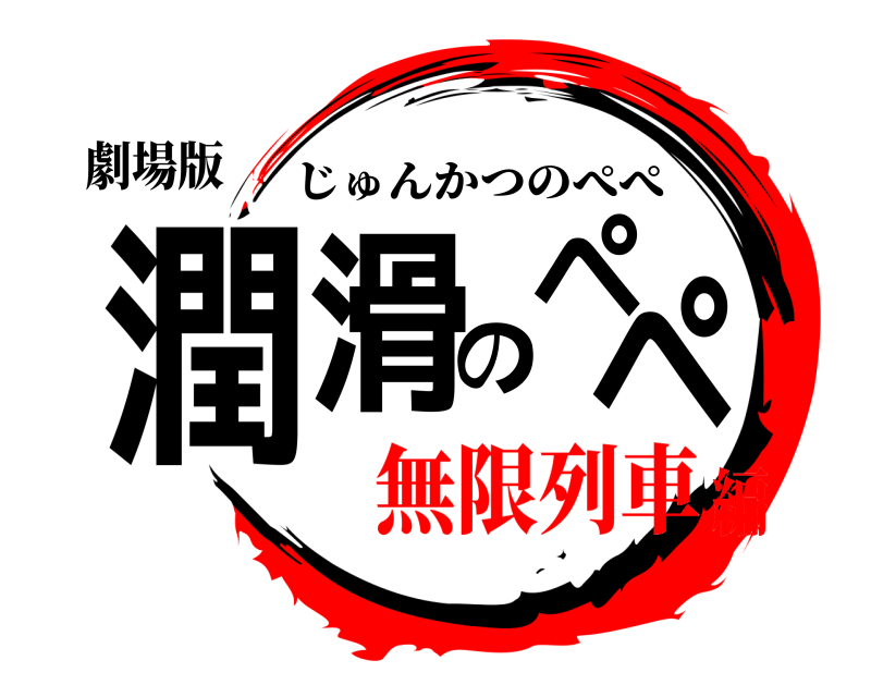劇場版 潤滑のペペ じゅんかつのぺぺ 無限列車編