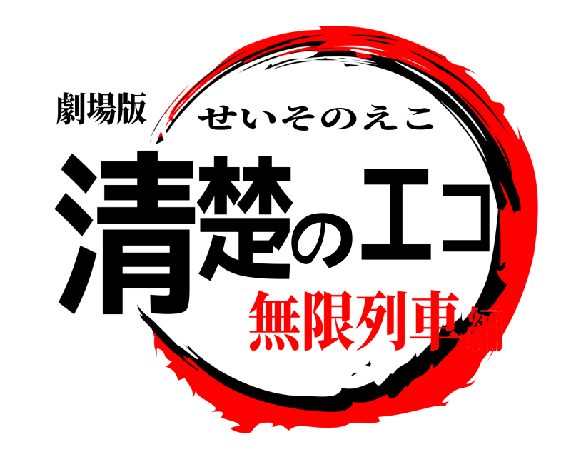 劇場版 清楚のエコ せいそのえこ 無限列車編